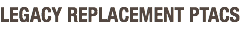 LEGACY REPLACEMENT PTACS